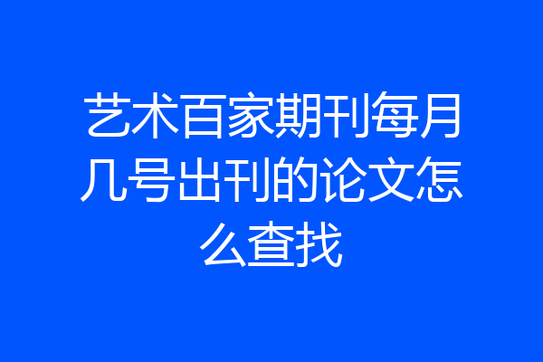 艺术百家期刊每月几号出刊的论文怎么查找
