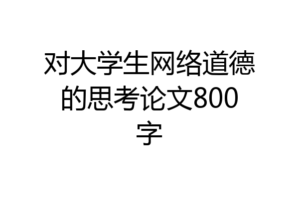 对大学生网络道德的思考论文800字