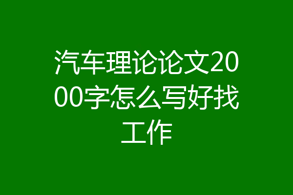 汽车理论论文2000字怎么写好找工作