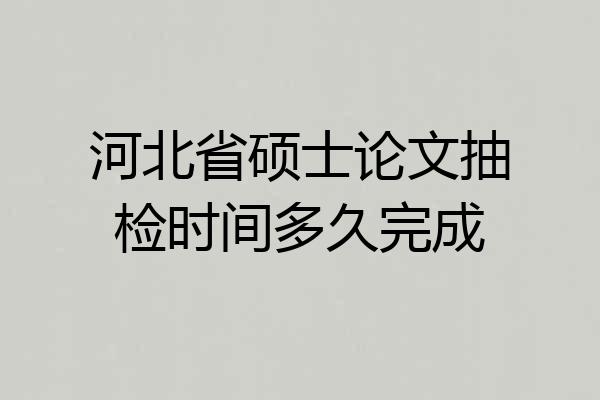 河北省硕士论文抽检时间多久完成