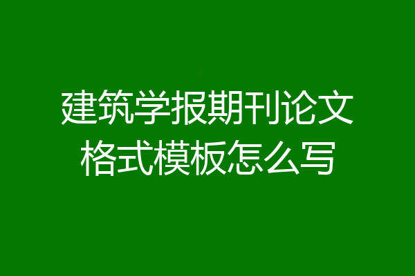 建筑学报期刊论文格式模板怎么写