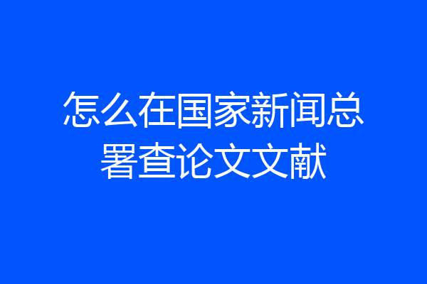 怎么在国家新闻总署查论文文献
