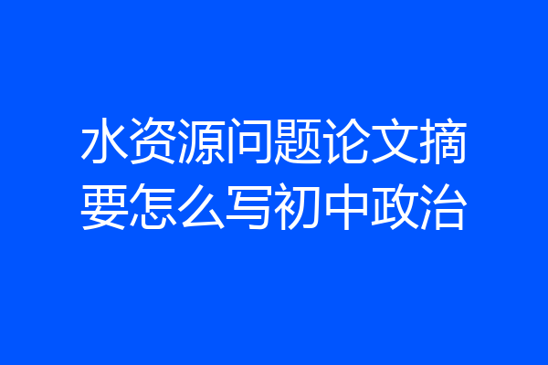 水资源问题论文摘要怎么写初中政治