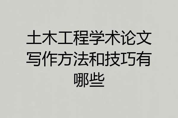 土木工程学术论文写作方法和技巧有哪些
