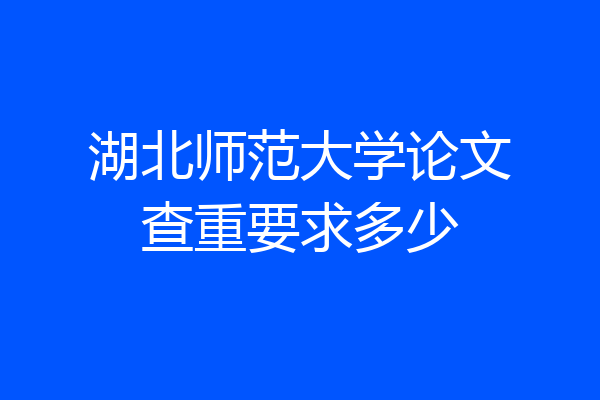 湖北师范大学论文查重要求多少