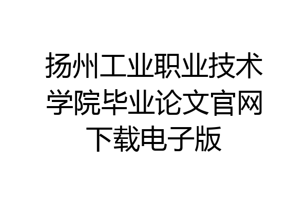 扬州工业职业技术学院毕业论文官网下载电子版