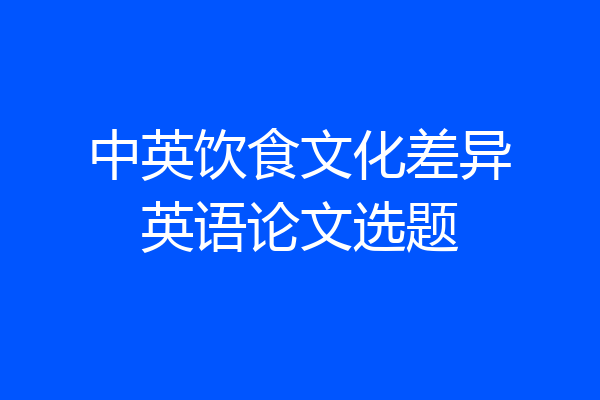 中英饮食文化差异英语论文选题