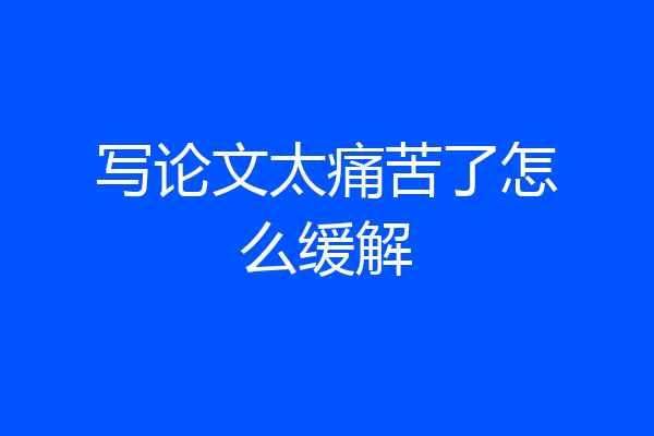写论文太痛苦了怎么缓解