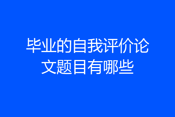 毕业的自我评价论文题目有哪些