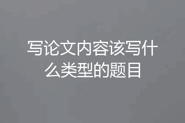 写论文内容该写什么类型的题目