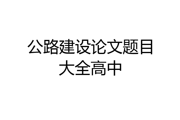 公路建设论文题目大全高中