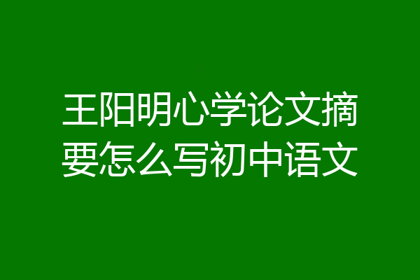 王阳明心学论文摘要怎么写初中语文