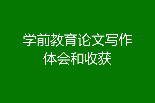 学前教育论文写作体会和收获