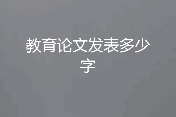 教育论文发表多少字