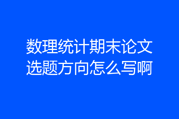 数理统计期末论文选题方向怎么写啊