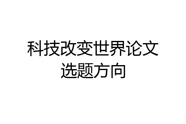 科技改变世界论文选题方向