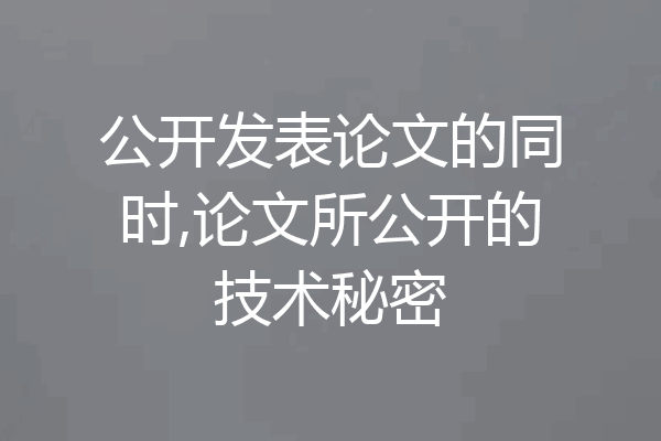 公开发表论文的同时,论文所公开的技术秘密