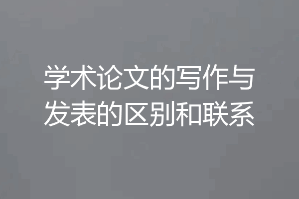 学术论文的写作与发表的区别和联系
