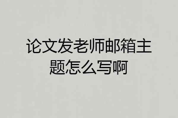 论文发老师邮箱主题怎么写啊