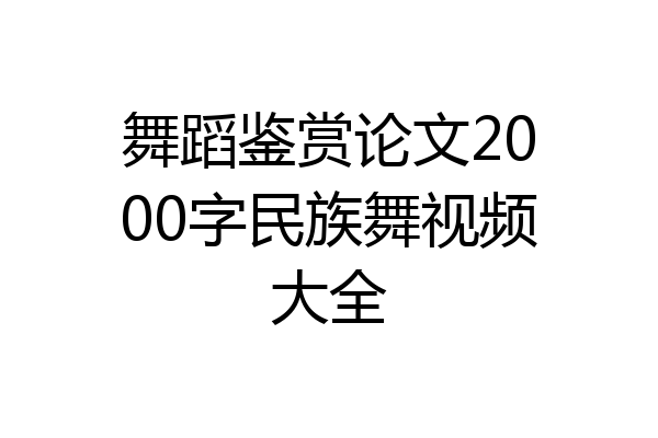 舞蹈鉴赏论文2000字民族舞视频大全