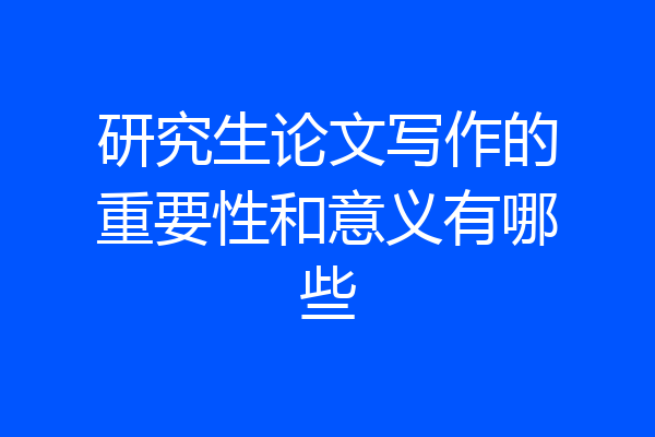 研究生论文写作的重要性和意义有哪些