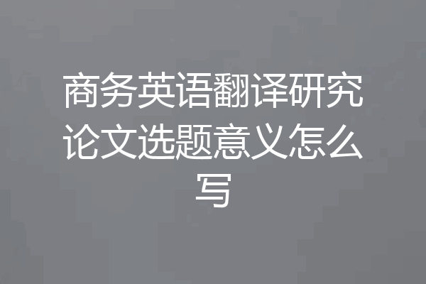 商务英语翻译研究论文选题意义怎么写