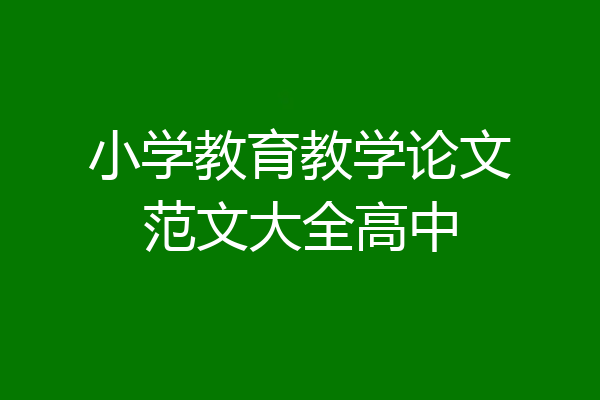 小学教育教学论文范文大全高中