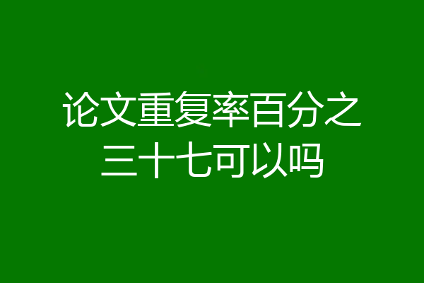 论文重复率百分之三十七可以吗