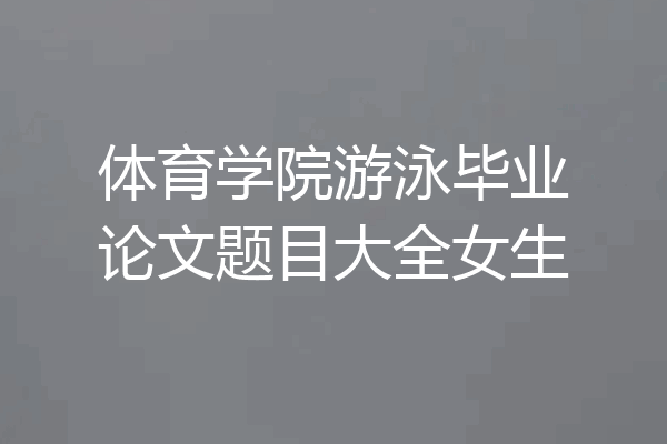 体育学院游泳毕业论文题目大全女生