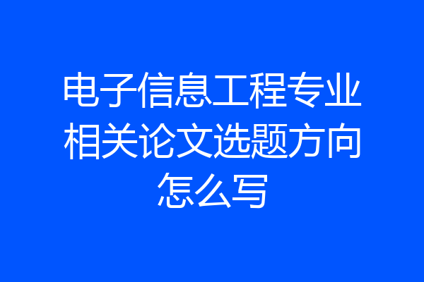电子信息工程专业相关论文选题方向怎么写