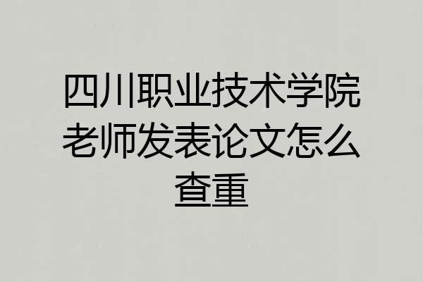四川职业技术学院老师发表论文怎么查重