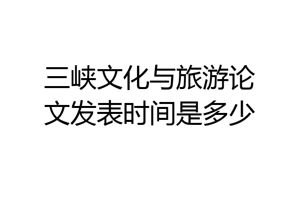 三峡文化与旅游论文发表时间是多少