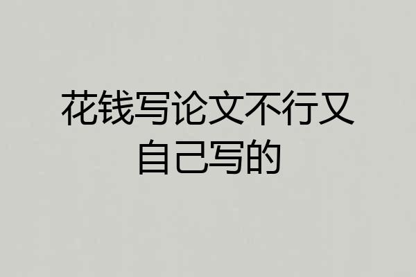花钱写论文不行又自己写的