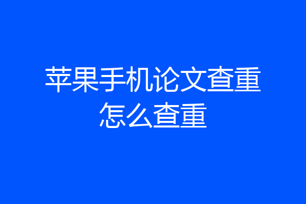 苹果手机论文查重怎么查重