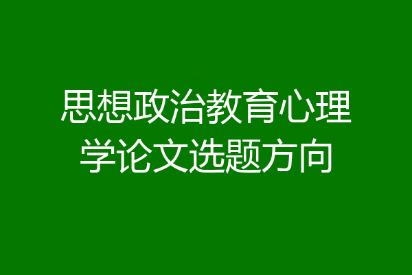 思想政治教育心理学论文选题方向