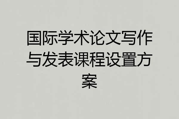 国际学术论文写作与发表课程设置方案