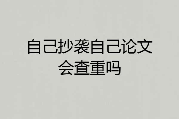 自己抄袭自己论文会查重吗