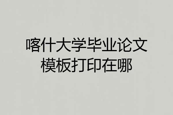 喀什大学毕业论文模板打印在哪