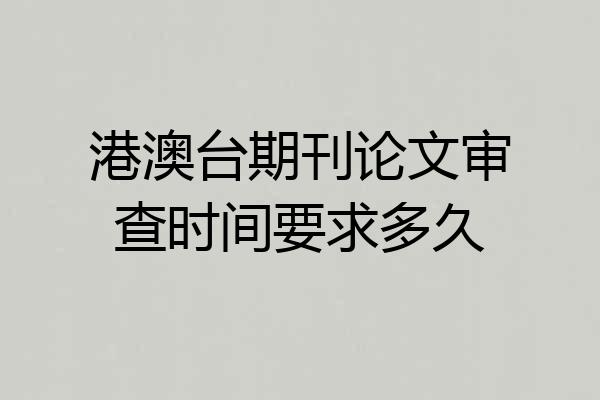 港澳台期刊论文审查时间要求多久