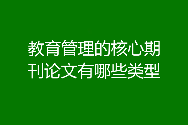 教育管理的核心期刊论文有哪些类型