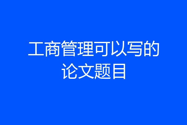 工商管理可以写的论文题目