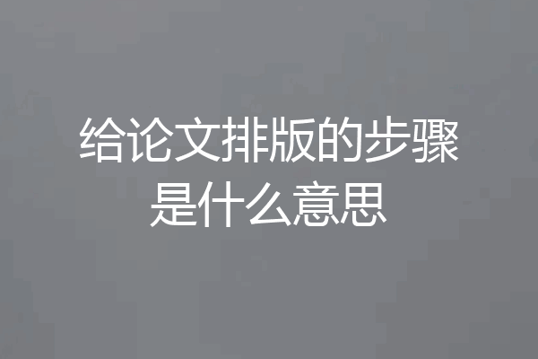 给论文排版的步骤是什么意思