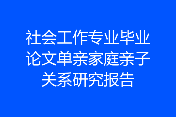 社会工作专业毕业论文单亲家庭亲子关系研究报告