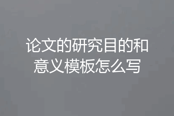 论文的研究目的和意义模板怎么写
