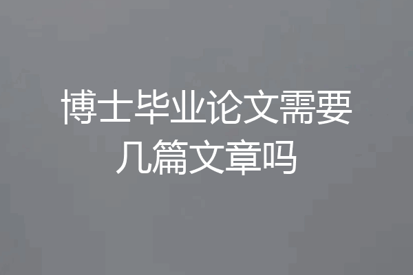 博士毕业论文需要几篇文章吗