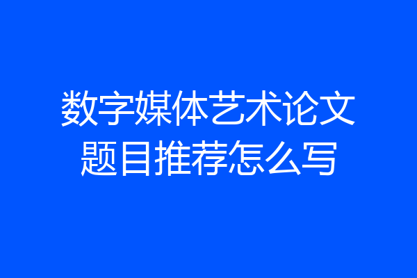 数字媒体艺术论文题目推荐怎么写