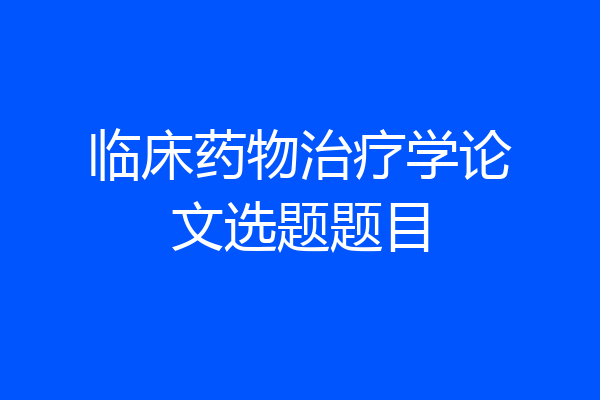 临床药物治疗学论文选题题目