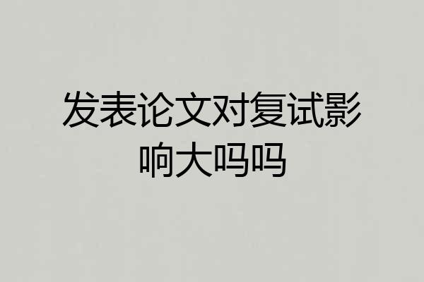 发表论文对复试影响大吗吗