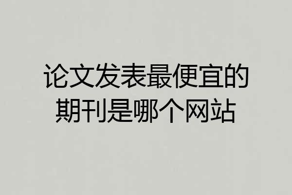 论文发表最便宜的期刊是哪个网站