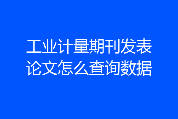 工业计量期刊发表论文怎么查询数据